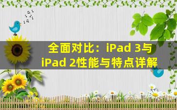 全面对比：iPad 3与iPad 2性能与特点详解